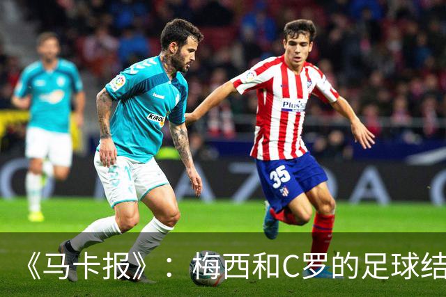 《马卡报》：梅西和C罗的足球结局都符合他们的性格！