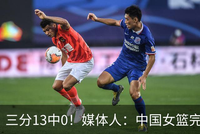 三分13中0！媒体人：中国女篮完全没看到万次投篮的效果 外线失准