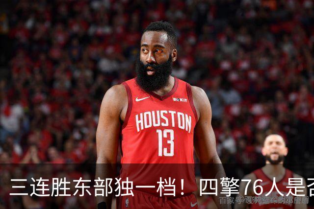 三连胜东部独一档！四擎76人是否真的完美无缺？