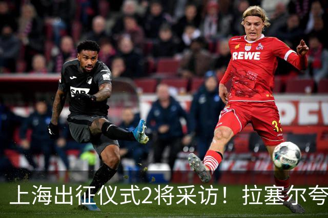 上海出征仪式2将采访！拉塞尔夸赞阵容厚度，李弘权仍未调整最佳