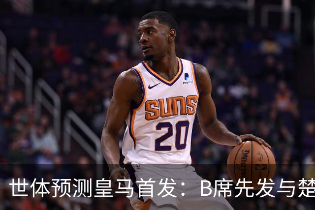 世体预测皇马首发：B席先发与楚阿梅尼搭档后腰，巴尔韦德右后卫