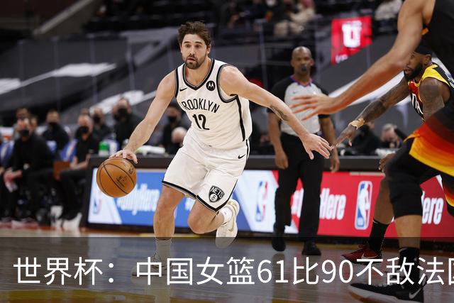 世界杯：中国女篮61比90不敌法国止步世界杯八强
