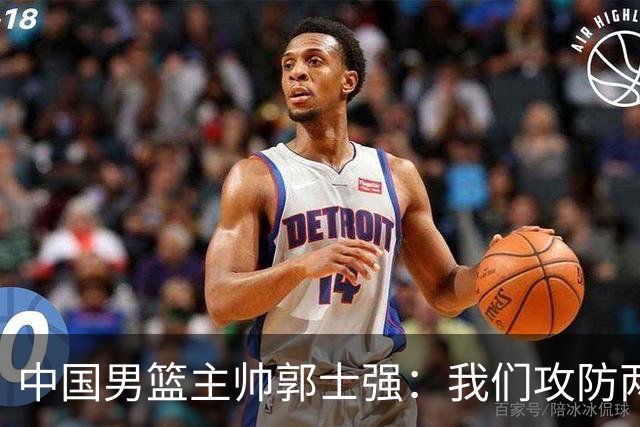 中国男篮主帅郭士强：我们攻防两端都做得不够好