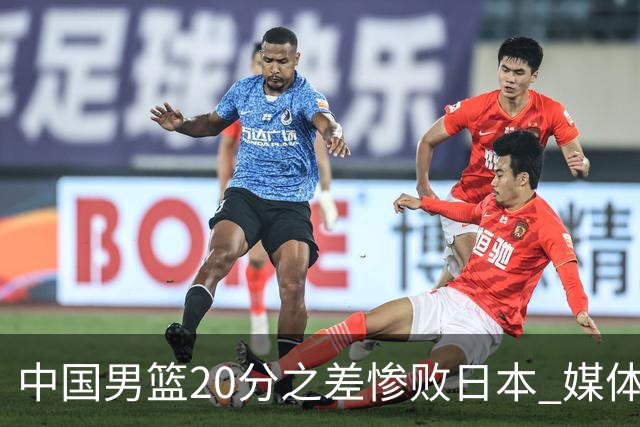 中国男篮20分之差惨败日本 媒体人：人家4混血+1归化+1韩裔+1华裔