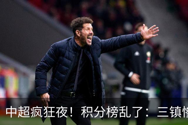 中超疯狂夜！积分榜乱了：三镇惨败，浙江提前上岸，四队仅差2分