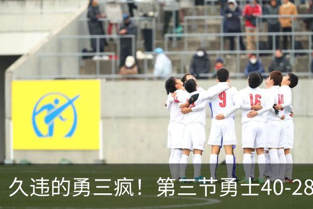 久违的勇三疯！第三节勇士40-28净胜掘金12分 库里单节17分