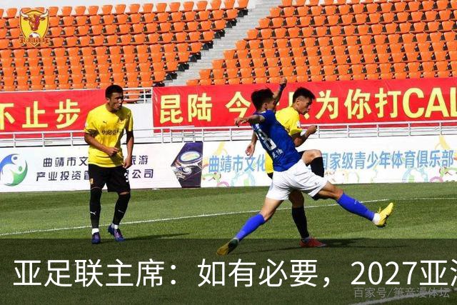 亚足联主席：如有必要，2027亚洲杯或延期一年