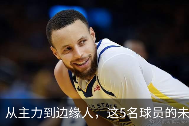 从主力到边缘人，这5名球员的未来正在发生变化