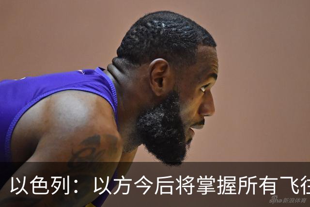 以色列：以方今后将掌握所有飞往以色列航班飞行员身份，并进行一定程度安全审查