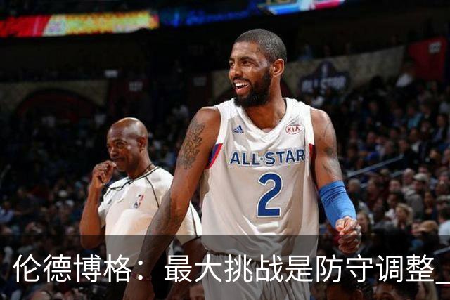 伦德博格：最大挑战是防守调整 得分我不担心&一直在向追梦请教