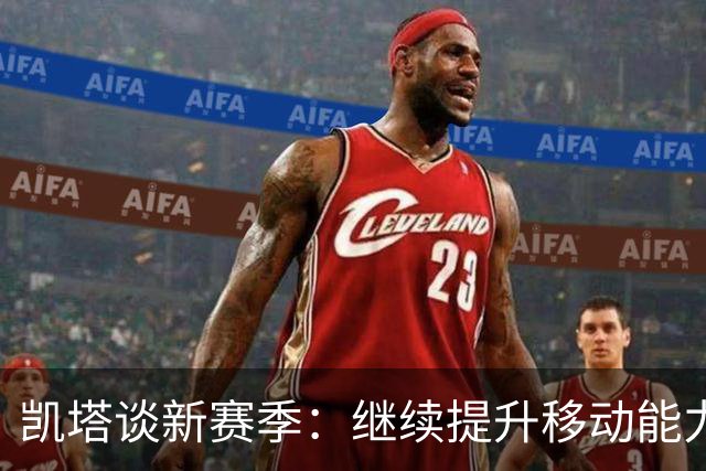 凯塔谈新赛季：继续提升移动能力，尝试更多进攻方式