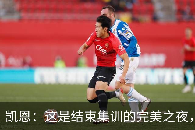 凯恩：这是结束集训的完美之夜，为追平队史出场纪录感到自豪