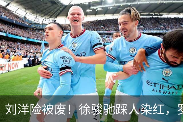 刘洋险被废！徐骏驰踩人染红，罗斯暴怒怒吼主裁，VAR介入