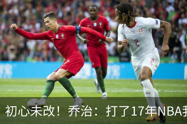 初心未改！乔治：打了17年NBA我仍会紧张 因为总想在场上表现出色