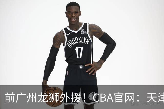 前广州龙狮外援！CBA官网：天津男篮已为科比·麦克韦恩完成注册