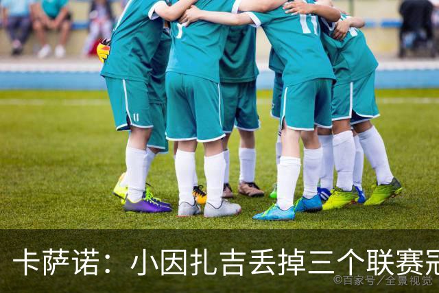 卡萨诺：小因扎吉丢掉三个联赛冠军，他受到的追捧令人难以理解