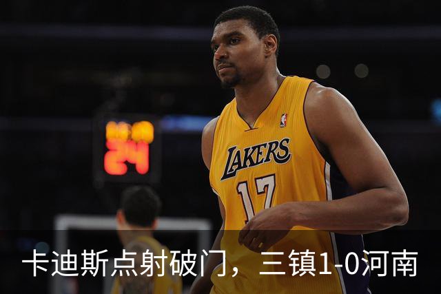 卡迪斯点射破门，三镇1-0河南