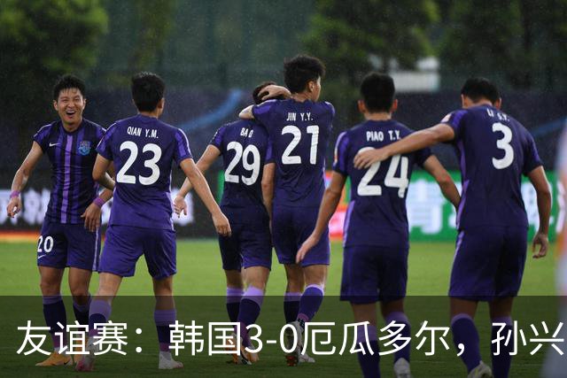友谊赛：韩国3-0厄瓜多尔，孙兴慜破门，吴贤揆建功