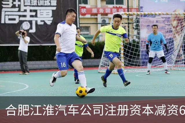 合肥江淮汽车公司注册资本减资64%，发生了什么？