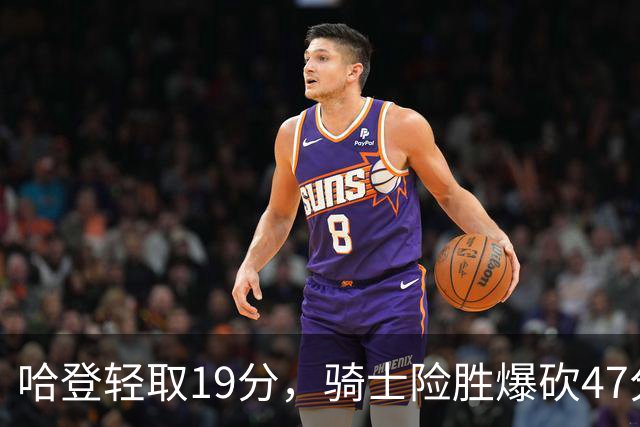 哈登轻取19分，骑士险胜爆砍47分的爱德华兹，谁敢说哈登不行