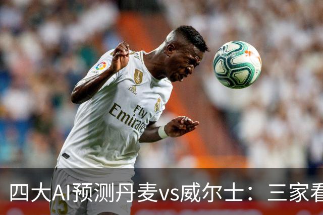 四大AI预测丹麦vs威尔士：三家看好主胜，豆包坚持平局