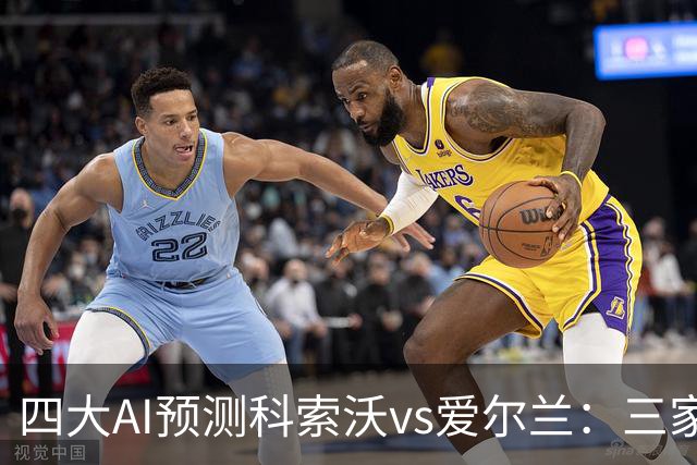 四大AI预测科索沃vs爱尔兰：三家猜主胜，Kimi建议平局