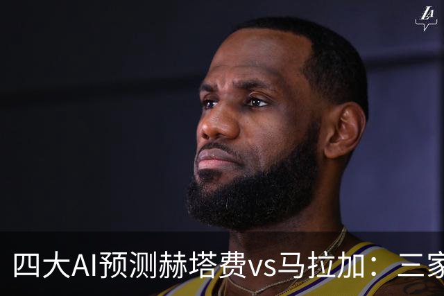 四大AI预测赫塔费vs马拉加：三家支持主胜，Deepseek猜平局
