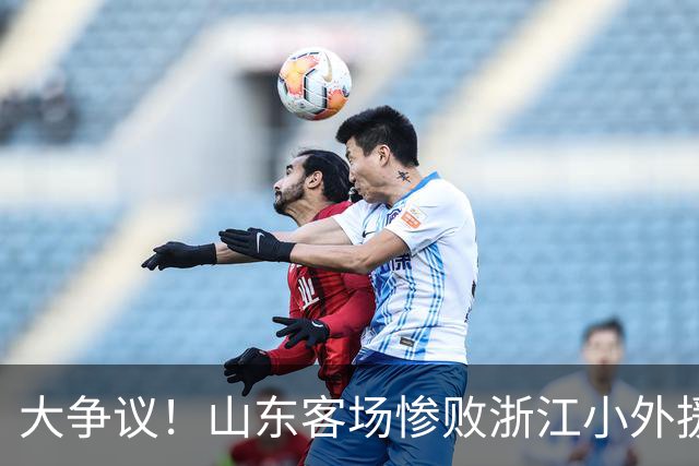 大争议！山东客场惨败浙江小外援赛后一脸笑容 赛后评论一边倒