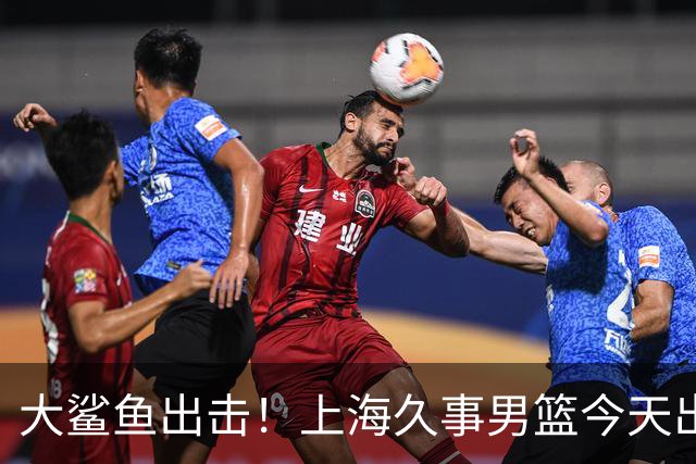大鲨鱼出击！上海久事男篮今天出战这项洲际大赛