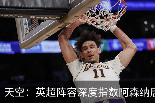 天空：英超阵容深度指数阿森纳居榜首，竞技深度分项榜单排名第一