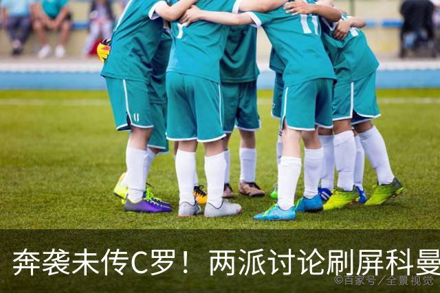 奔袭未传C罗！两派讨论刷屏科曼ins：为何不传C罗/不传球正确