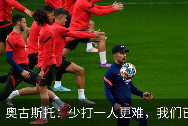 奥古斯托：少打一人更难，我们已经证明了自己能够承受压力