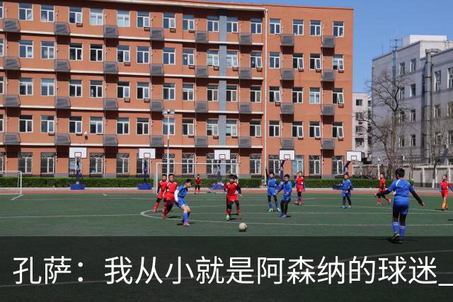 孔萨：我从小就是阿森纳的球迷 我们的目标是赢下欧冠冠军