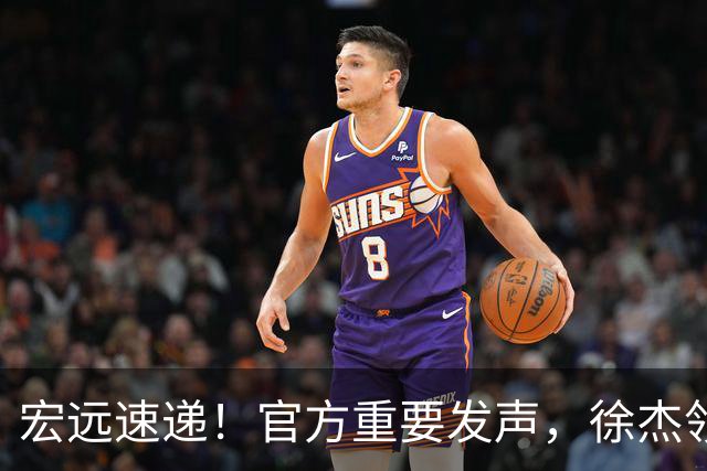 宏远速递！官方重要发声，徐杰领衔体测顺利达标，新大外也有着落