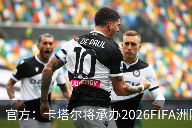 官方：卡塔尔将承办2026FIFA洲际杯最后3场，巴黎直通决赛