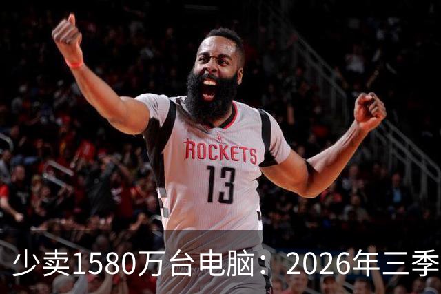 少卖1580万台电脑：2026年三季度，PC市场集体“比惨”了