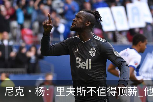 尼克·杨：里夫斯不值得顶薪 他不像威少那样有让对手恐惧的能力