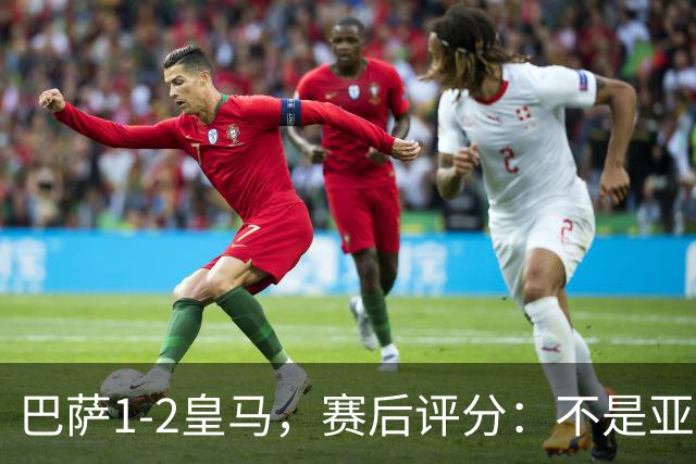 巴萨1-2皇马，赛后评分：不是亚马尔第一，皇马10号第一