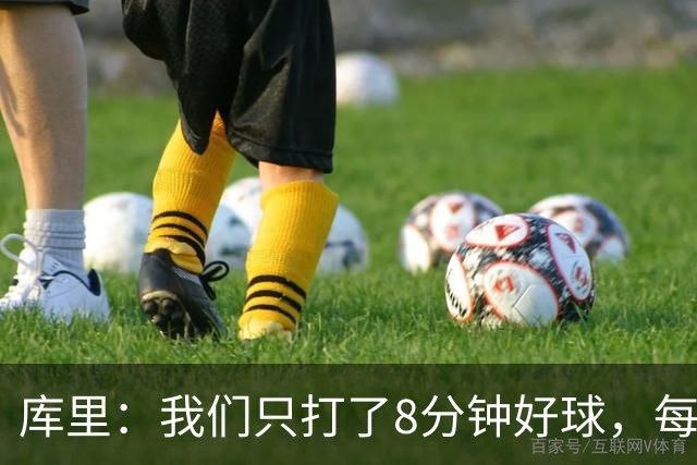库里：我们只打了8分钟好球，每个方面都被击溃