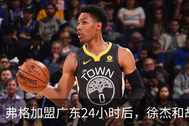 弗格加盟广东24小时后，徐杰和胡明轩“另类”欢迎，直面回应球迷！