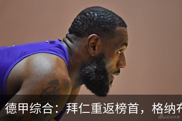 德甲综合：拜仁重返榜首，格纳布里迎百球里程碑
