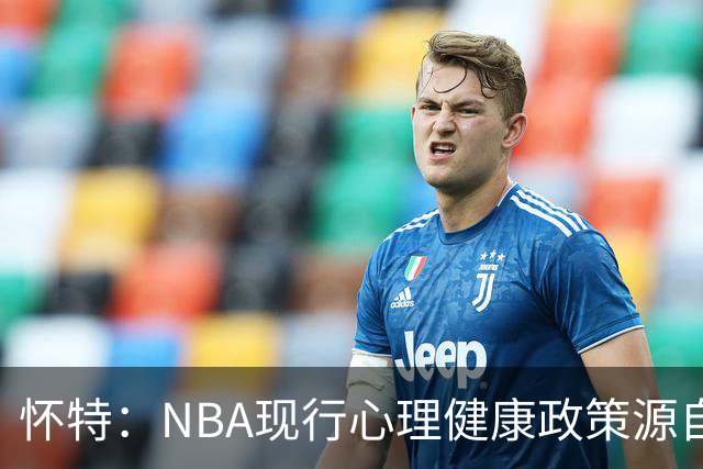怀特：NBA现行心理健康政策源自我写的建议 但外界只记得我恐飞