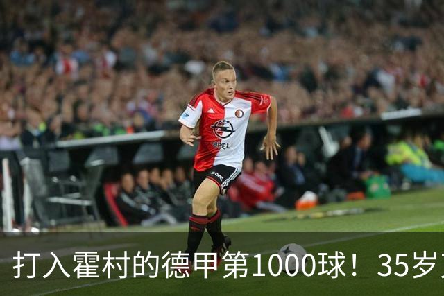 打入霍村的德甲第1000球！35岁克拉马里奇：这是很特别的感觉