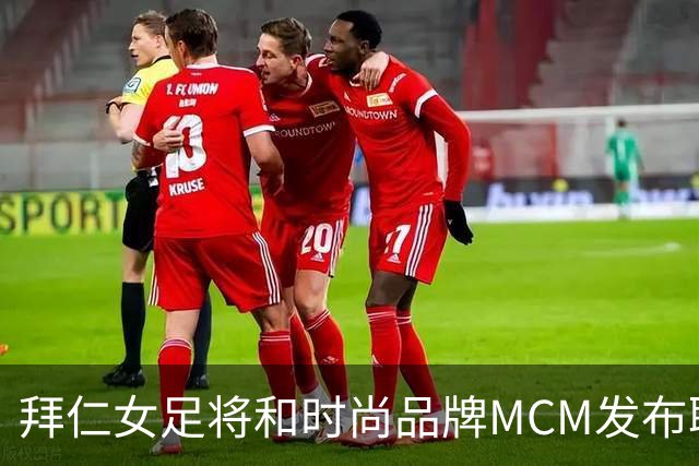 拜仁女足将和时尚品牌MCM发布联名球衣，双方将合作两年