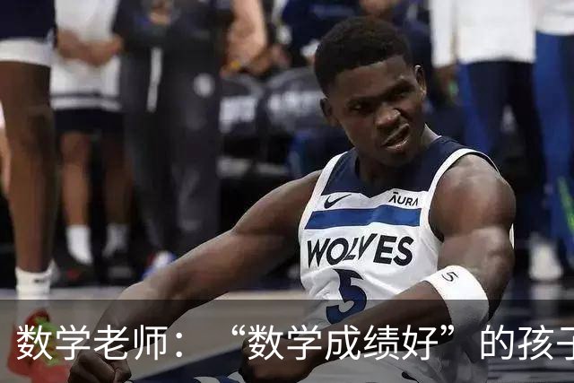 数学老师：“数学成绩好”的孩子，都有这些特征，家长要从小培养