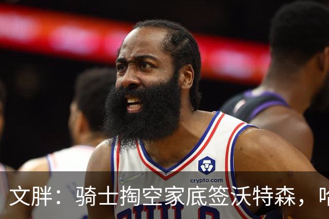 文胖：骑士掏空家底签沃特森，哈登都为此降薪腾空间