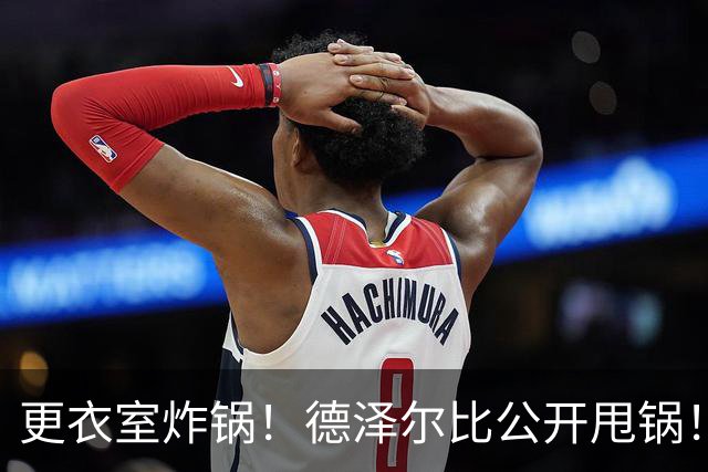 更衣室炸锅！德泽尔比公开甩锅！热刺队内信任彻底崩塌