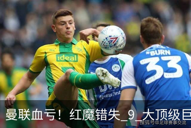 曼联血亏！红魔错失 9 大顶级巨星！朗尼克封神名单全员爆发