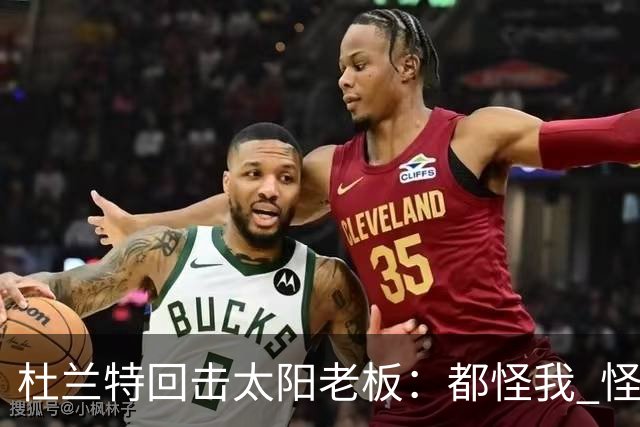 杜兰特回击太阳老板：都怪我 怪我36岁依然保持顶级水平