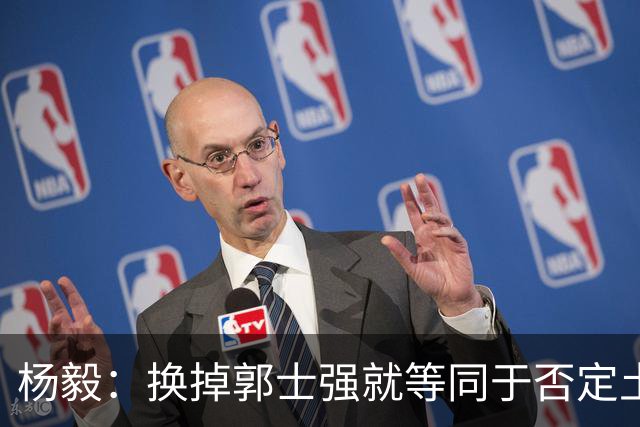 杨毅：换掉郭士强就等同于否定土帅路线 这等于让领导担责